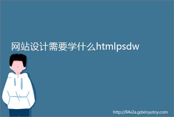 网站设计需要学什么htmlpsdw